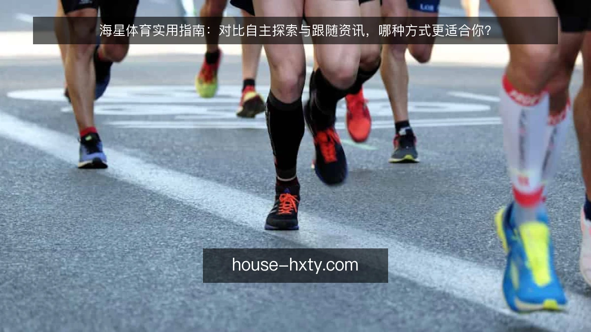 海星体育实用指南：对比自主探索与跟随资讯，哪种方式更适合你？