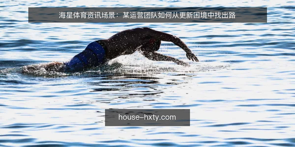 海星体育资讯场景：某运营团队如何从更新困境中找出路 — 某团队的信息更新困境 配图