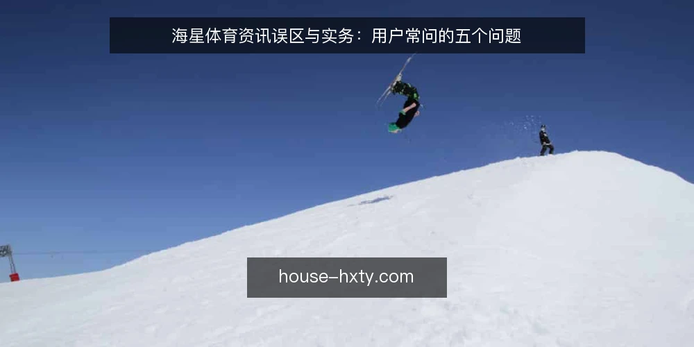 海星体育资讯误区与实务:用户常问的五个问题 — 海星体育资讯使用中的常见误区有哪些? 配图