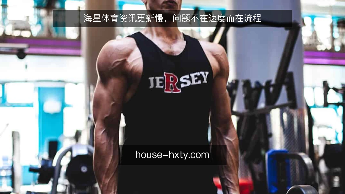 海星体育资讯更新慢,问题不在速度而在流程