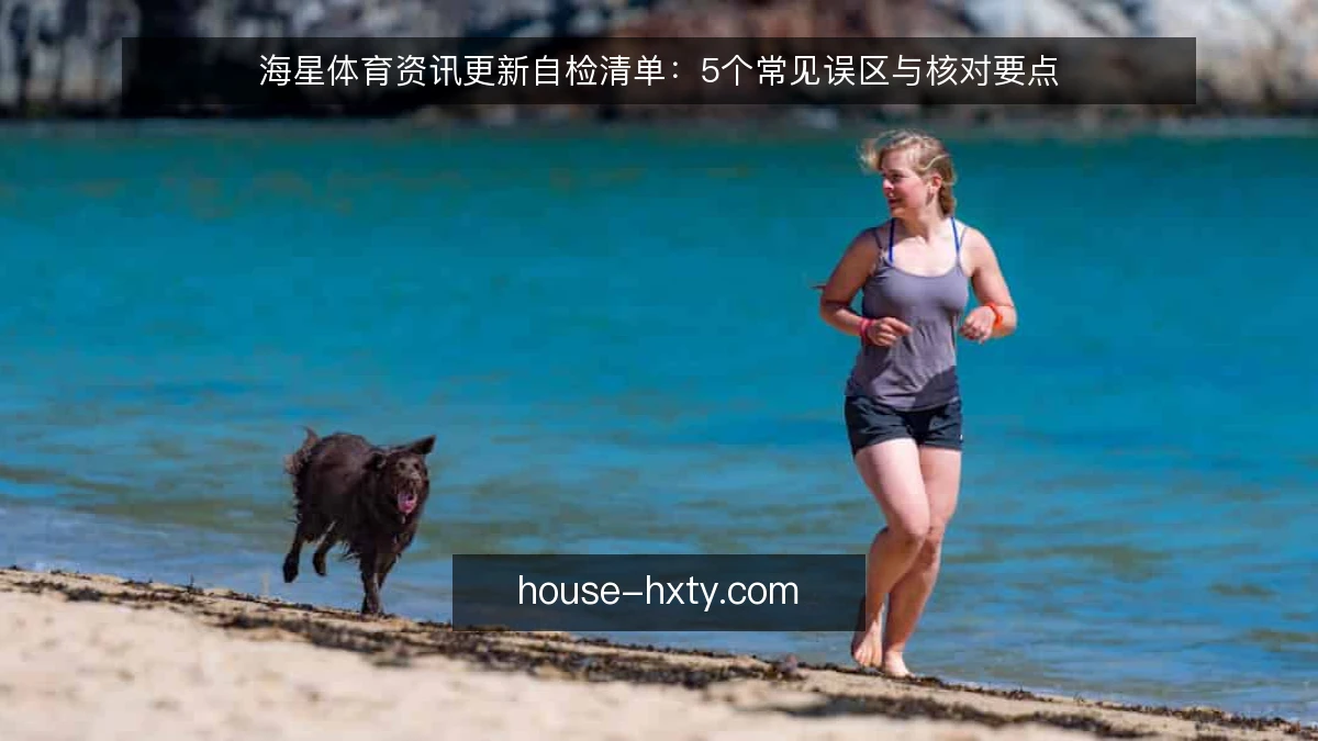 海星体育资讯更新自检清单：5个常见误区与核对要点