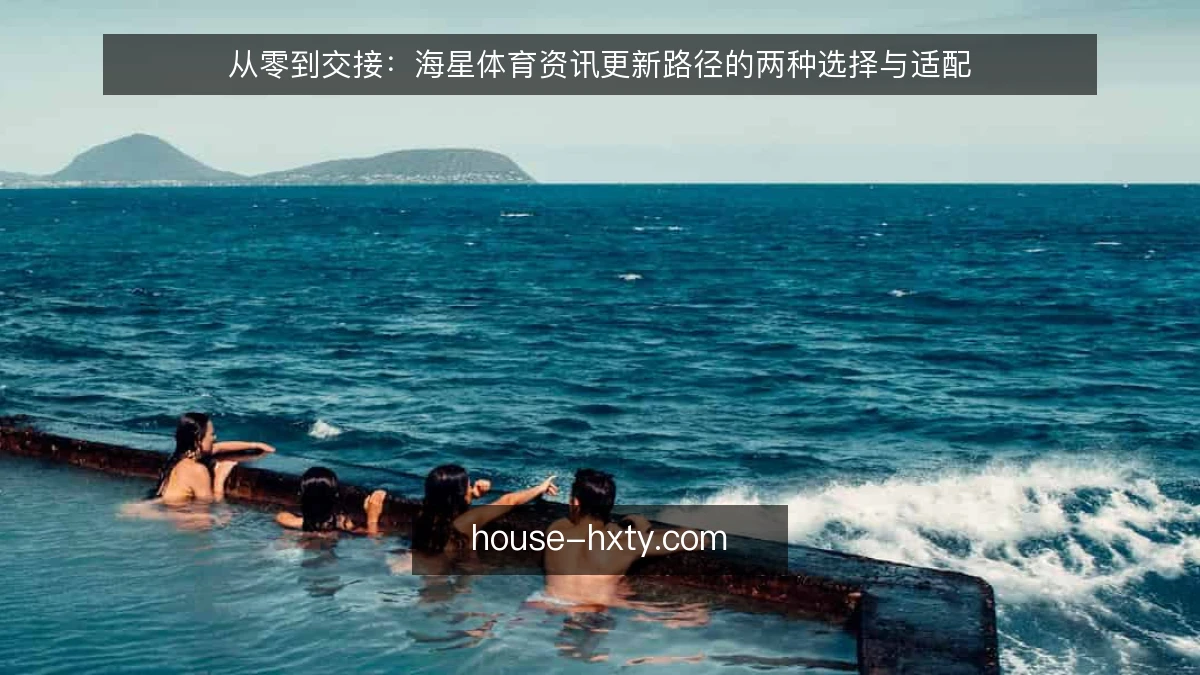 从零到交接：海星体育资讯更新路径的两种选择与适配