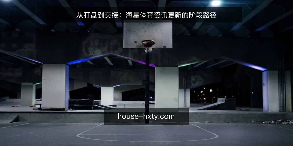 从盯盘到交接：海星体育资讯更新的阶段路径 — 早班打开后台时，海星体育资讯更新卡在哪一步 配图