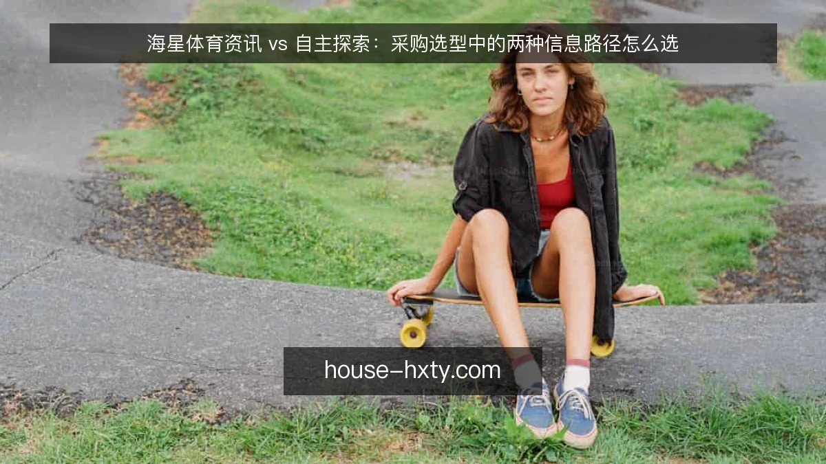 海星体育资讯 vs 自主探索:采购选型中的两种信息路径怎么选