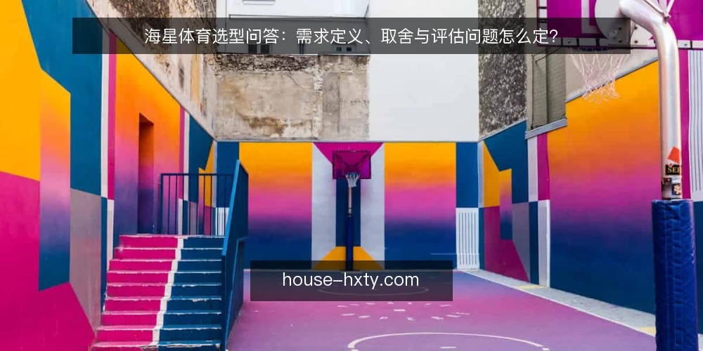 海星体育选型问答：需求定义、取舍与评估问题怎么定？ — 海星体育选型到底在选什么？ 配图