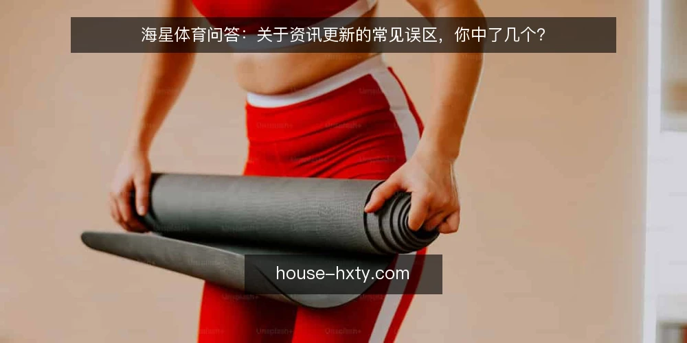 海星体育问答：关于资讯更新的常见误区，你中了几个？ — 先厘清：为什么误区比错误更麻烦？ 配图