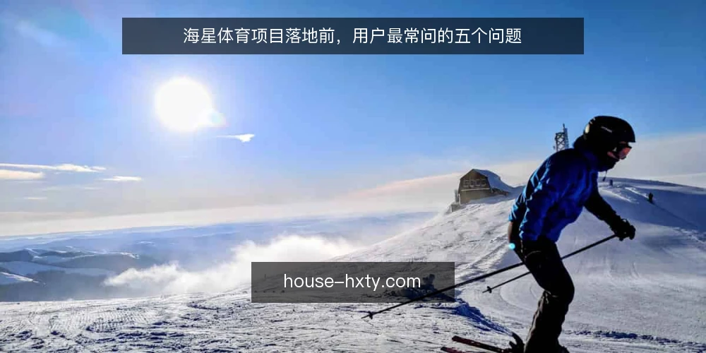 海星体育项目落地前，用户最常问的五个问题 — 海星体育项目适合哪些使用场景？ 配图